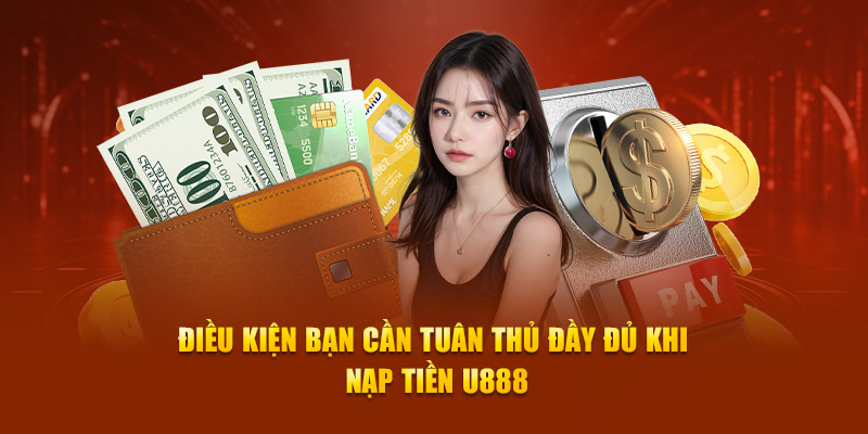 Điều kiện bạn cần tuân thủ đầy đủ khi nạp tiền U888