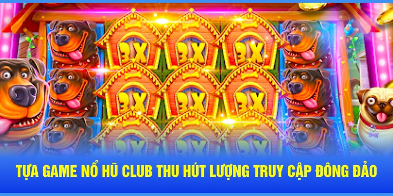 Tựa game nổ hũ Club thu hút lượng truy cập đông đảo